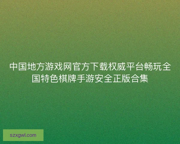 中国地方游戏网官方下载权威平台畅玩全国特色棋牌手游安全正版合集